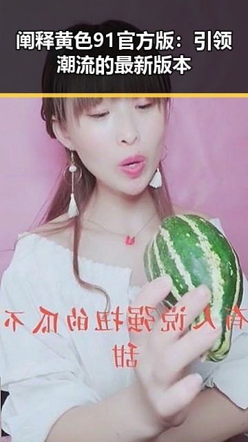 阐释黄色91官方版：引领潮流的最新版本