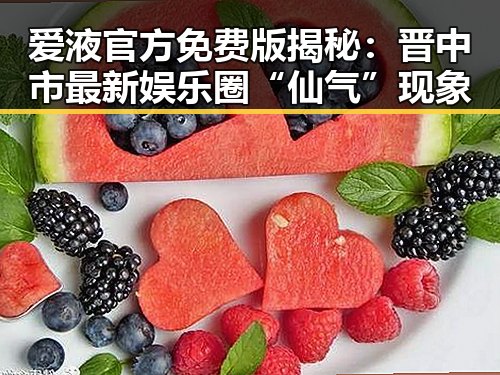 爱液官方免费版揭秘：晋中市最新娱乐圈“仙气”现象