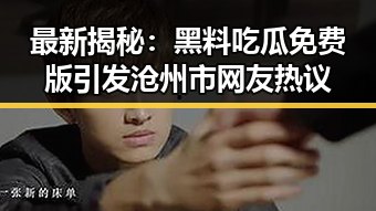 最新揭秘：黑料吃瓜免费版引发沧州市网友热议