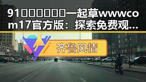 91🍆🍑🔞❌❌❌一起草wwwcom17官方版：探索免费观看背后的秘密