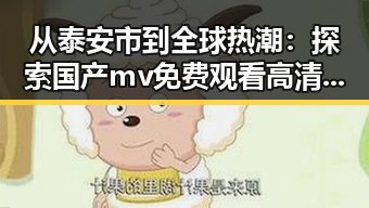 从泰安市到全球热潮:探索国产mv免费观看高清电视剧在线观看官方版的现状与发展