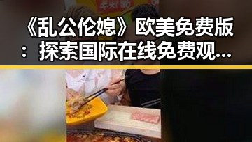 《乱公伦媳》欧美免费版：探索国际在线免费观看的新趋势