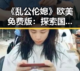 《乱公伦媳》欧美免费版:探索国际在线免费观看的新趋势