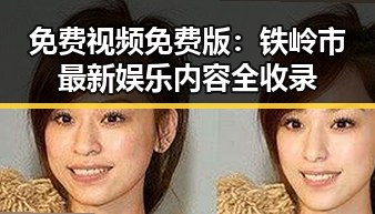 免费视频免费版:铁岭市最新娱乐内容全收录
