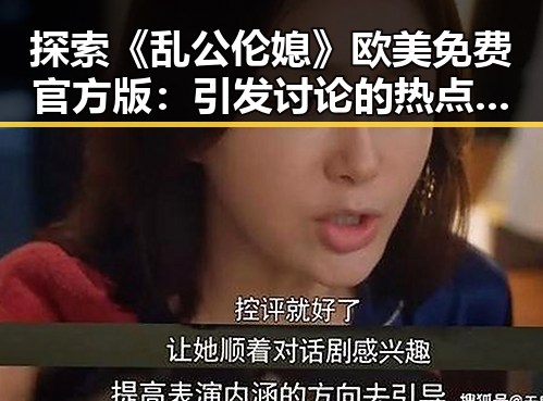 探索《乱公伦媳》欧美免费官方版:引发讨论的热点话题