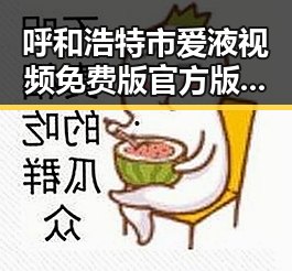 呼和浩特市爱液视频免费版官方版：最新动态与内容解析
