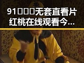 91❌❌❌无套直看片红桃在线观看今免费版：淮北市最新免费体验解析