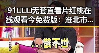 91❌❌❌无套直看片红桃在线观看今免费版：淮北市最新免费体验解析