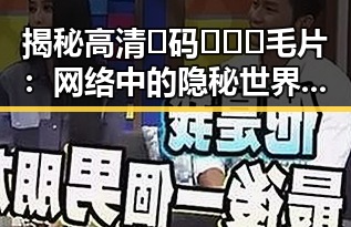 揭秘高清🈚码🔞❌♋毛片：网络中的隐秘世界与现实影响