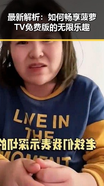 最新解析:如何畅享菠萝TV免费版的无限乐趣
