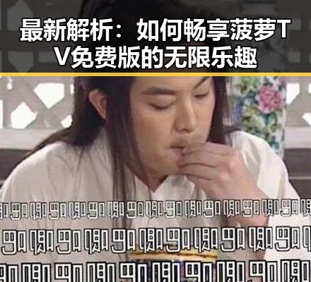 最新解析:如何畅享菠萝TV免费版的无限乐趣