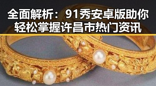 全面解析:91秀安卓版助你轻松掌握许昌市热门资讯