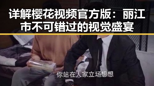 详解樱花视频官方版：丽江市不可错过的视觉盛宴