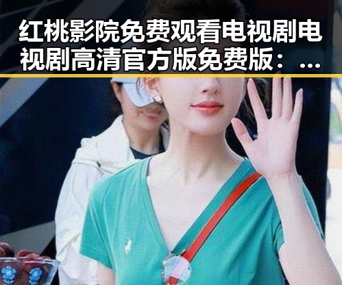 红桃影院免费观看电视剧电视剧高清官方版免费版：南充市热映新剧推荐