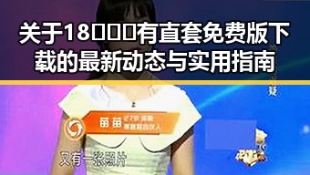 关于18❌❌❌有直套免费版下载的最新动态与实用指南
