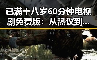 已满十八岁60分钟电视剧免费版:从热议到争议的突破
