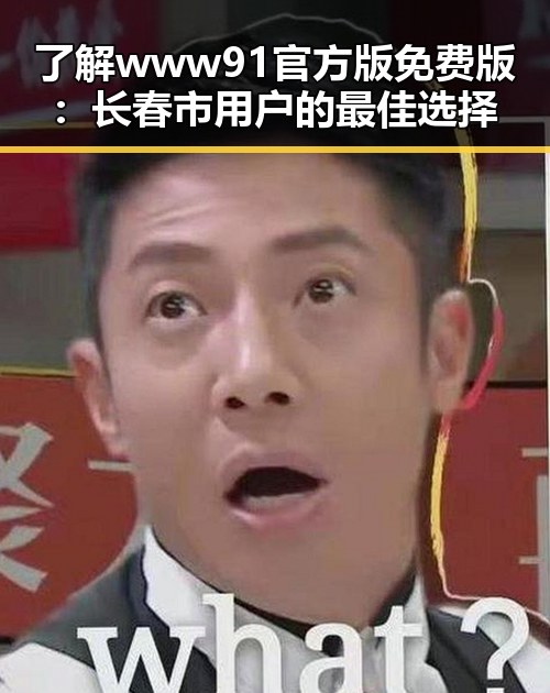 了解www91官方版免费版:长春市用户的最佳选择