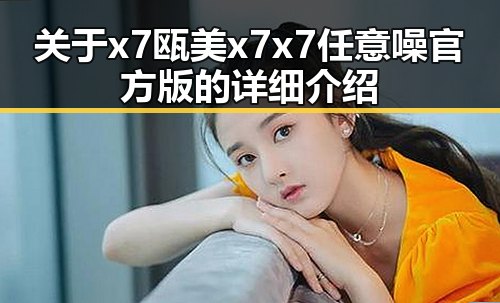 关于x7瓯美x7x7任意噪官方版的详细介绍
