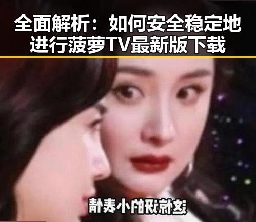 全面解析：如何安全稳定地进行菠萝TV最新版下载