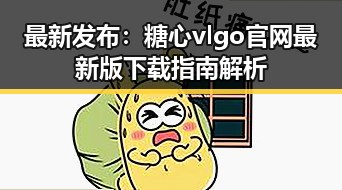 最新发布：糖心vlgo官网最新版下载指南解析