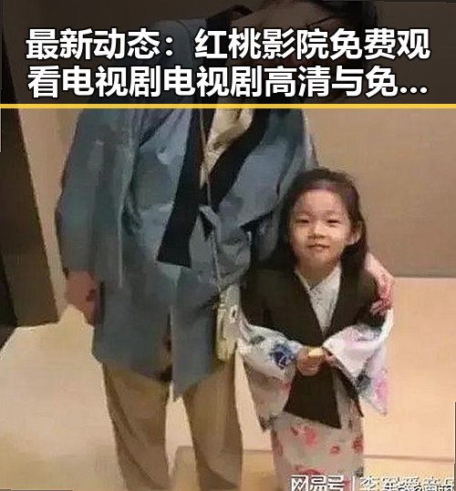 最新动态：红桃影院免费观看电视剧电视剧高清与免费版现已上线