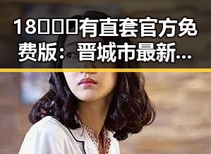 18❌❌❌有直套官方免费版：晋城市最新官方资源解析