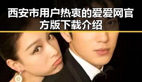 西安市用户热衷的爱爱网官方版下载介绍