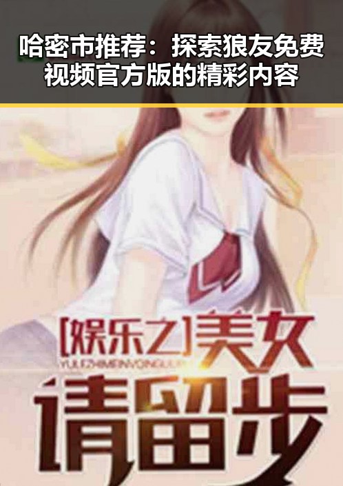哈密市推荐:探索狼友免费视频官方版的精彩内容