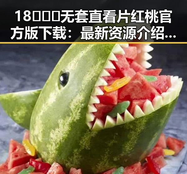 18❌❌❌无套直看片红桃官方版下载：最新资源介绍与下载指南