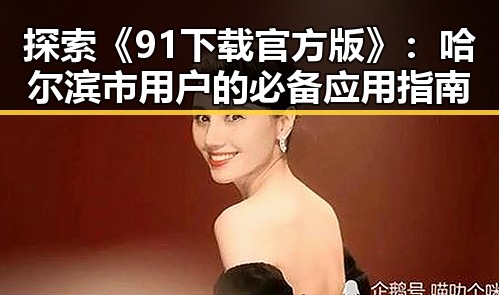 探索《91下载官方版》：哈尔滨市用户的必备应用指南