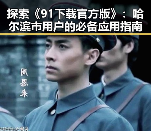 探索《91下载官方版》:哈尔滨市用户的必备应用指南