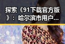 探索《91下载官方版》:哈尔滨市用户的必备应用指南