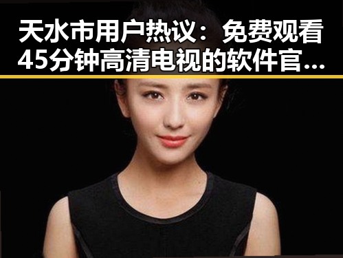 天水市用户热议: 免费观看45分钟高清电视的软件官方版下载成为焦点