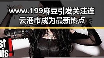 www.199麻豆引发关注 连云港市成为最新热点