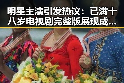 明星主演引发热议：已满十八岁电视剧完整版展现成熟魅力