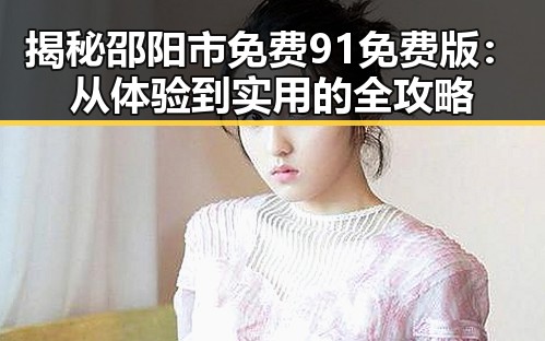 揭秘邵阳市免费91免费版：从体验到实用的全攻略