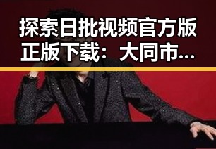 探索日批视频官方版正版下载:大同市热点背后的秘密