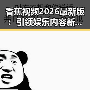 香蕉视频2026最新版:引领娱乐内容新潮流