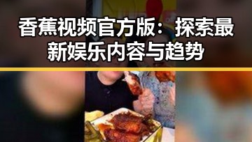香蕉视频官方版：探索最新娱乐内容与趋势