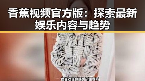 香蕉视频官方版：探索最新娱乐内容与趋势