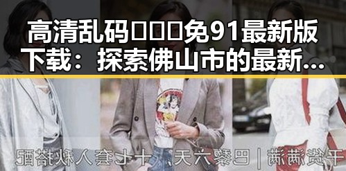 高清乱码🔞❌♋免91最新版下载：探索佛山市的最新资源