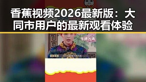 香蕉视频2026最新版：大同市用户的最新观看体验