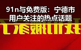 91n与免费版：宁德市用户关注的热点话题