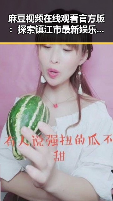 麻豆视频在线观看官方版：探索镇江市最新娱乐动态