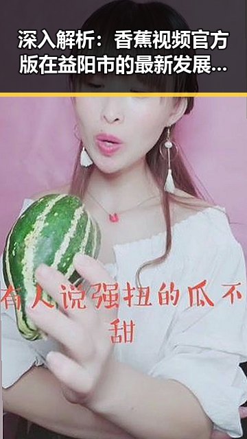 深入解析:香蕉视频官方版在益阳市的最新发展动态