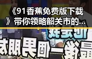 《91香蕉免费版下载》带你领略韶关市的最新娱乐体验