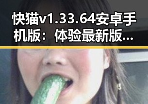 快猫v1.33.64 安卓手机版：体验最新版本的精彩内容