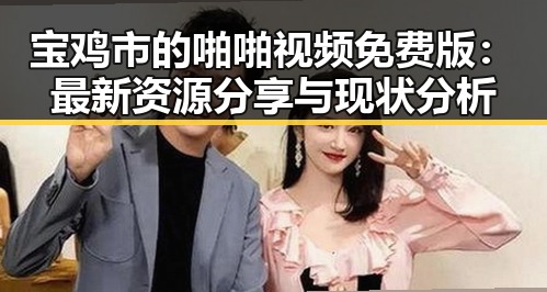 宝鸡市的啪啪视频免费版：最新资源分享与现状分析