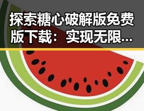 探索糖心破解版免费版下载:实现无限可能的秘密工具