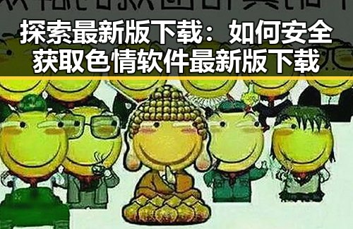探索最新版下载:如何安全获取色情软件最新版下载